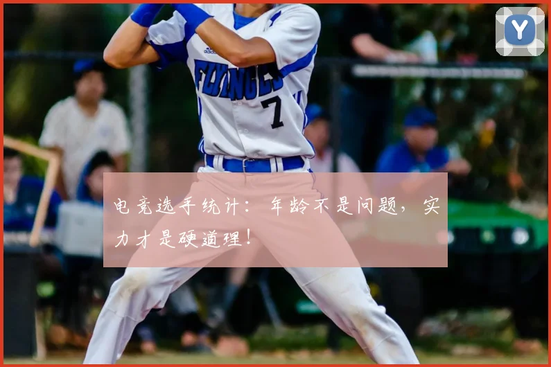 电竞选手统计：年龄不是问题，实力才是硬道理！