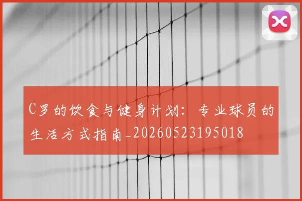 C罗的饮食与健身计划：专业球员的生活方式指南_20260523195018
