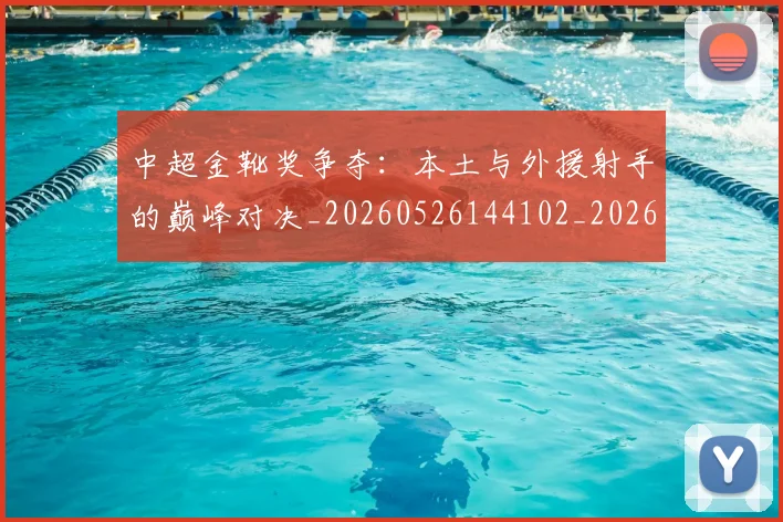 中超金靴奖争夺：本土与外援射手的巅峰对决_20260526144102_20260608142339