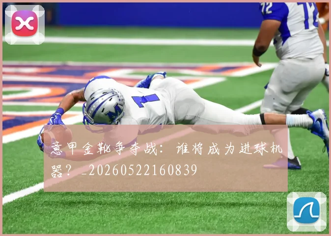意甲金靴争夺战：谁将成为进球机器？_20260522160839