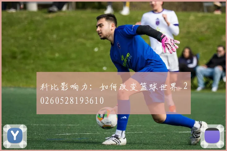科比影响力：如何改变篮球世界_20260528193610