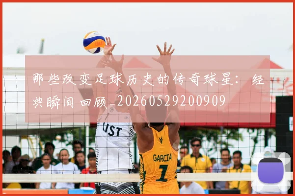 那些改变足球历史的传奇球星：经典瞬间回顾_20260529200909