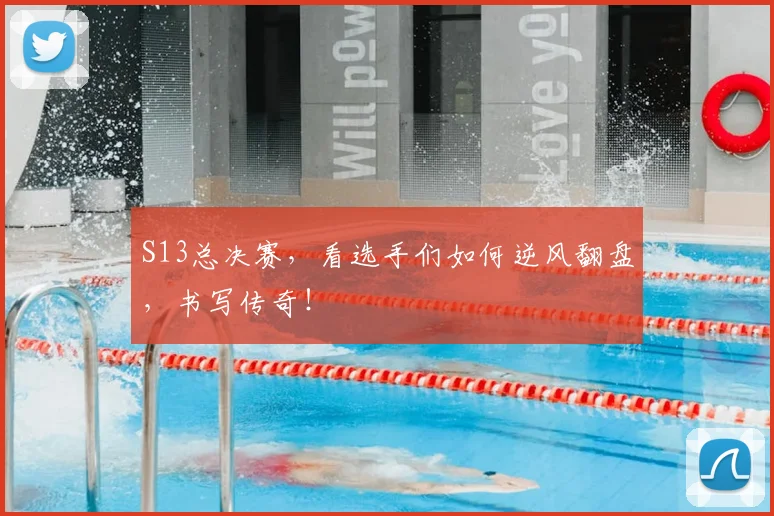 S13总决赛，看选手们如何逆风翻盘，书写传奇！