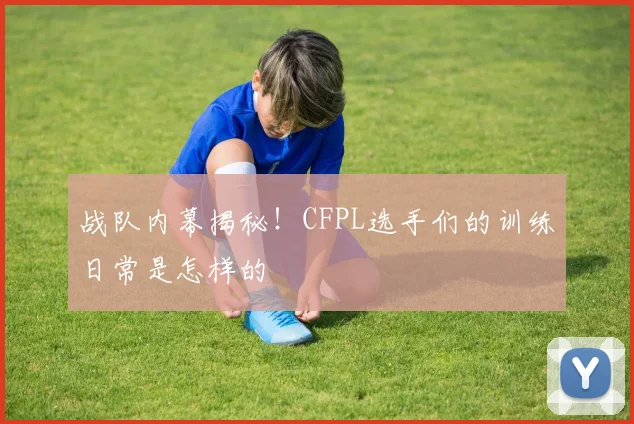 战队内幕揭秘!CFPL选手们的训练日常是怎样的