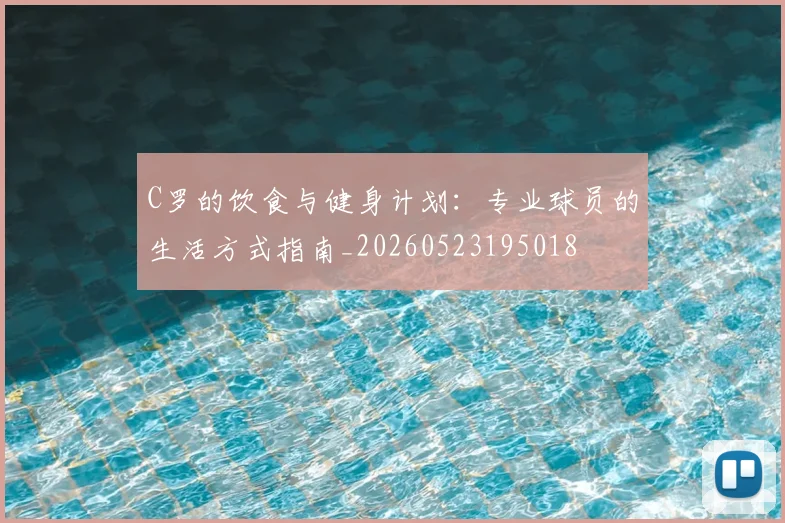 C罗的饮食与健身计划：专业球员的生活方式指南_20260523195018