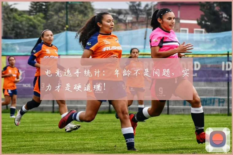 电竞选手统计：年龄不是问题，实力才是硬道理！