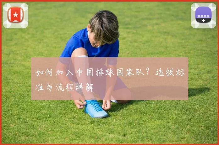 如何加入中国排球国家队?选拔标准与流程详解
